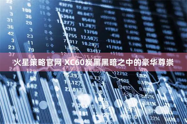 火星策略官网 XC60炭黑黑暗之中的豪华尊崇