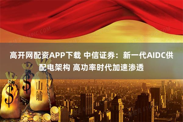 高开网配资APP下载 中信证券:新一代AIDC供配电架构 高功率时代加速渗透