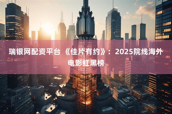 瑞银网配资平台 《佳片有约》：2025院线海外电影红黑榜