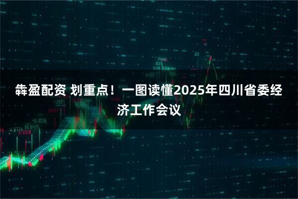 犇盈配资 划重点！一图读懂2025年四川省委经济工作会议