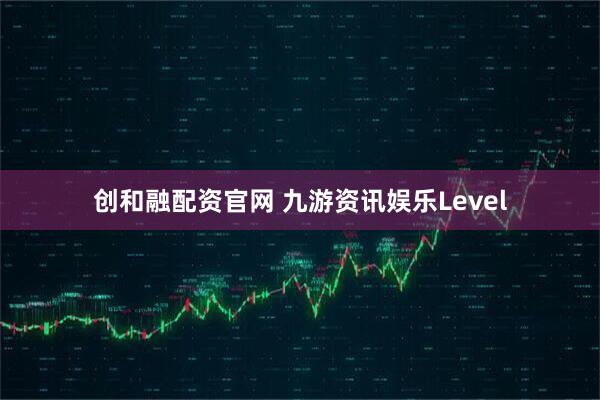 创和融配资官网 九游资讯娱乐Level