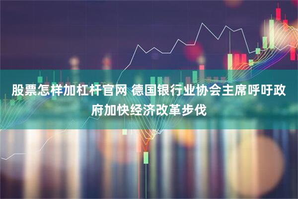 股票怎样加杠杆官网 德国银行业协会主席呼吁政府加快经济改革步伐
