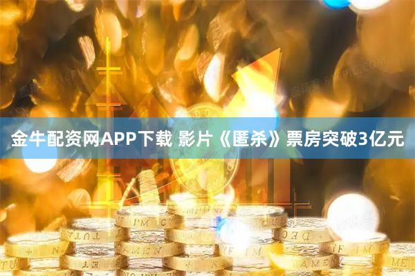 金牛配资网APP下载 影片《匿杀》票房突破3亿元
