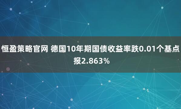 恒盈策略官网 德国10年期国债收益率跌0.01个基点 报2.863%
