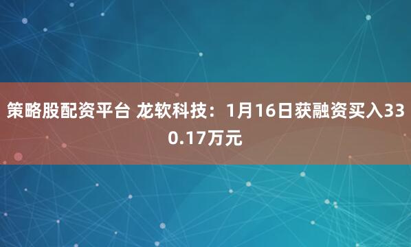 策略股配资平台 龙软科技：1月16日获融资买入330.17万元