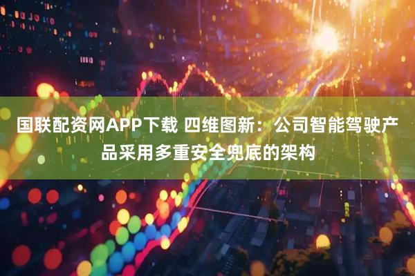 国联配资网APP下载 四维图新：公司智能驾驶产品采用多重安全兜底的架构