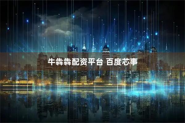 牛犇犇配资平台 百度芯事