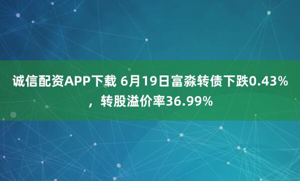 诚信配资APP下载 6月19日富淼转债下跌0.43%，转股溢价率36.99%