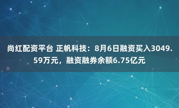 尚红配资平台 正帆科技：8月6日融资买入3049.59万元，融资融券余额6.75亿元