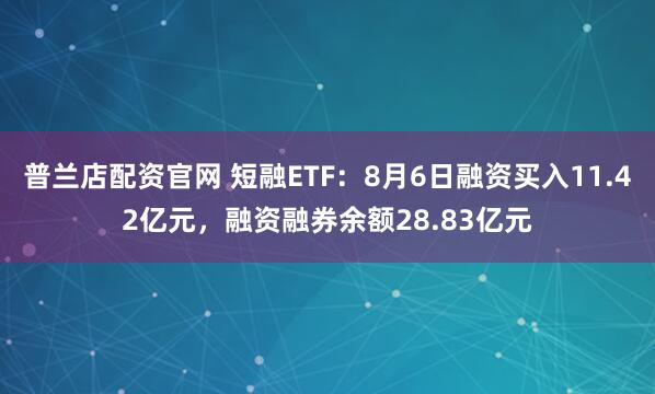 普兰店配资官网 短融ETF：8月6日融资买入11.42亿元，融资融券余额28.83亿元
