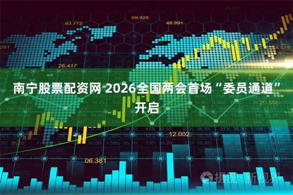 南宁股票配资网 2026全国两会首场“委员通道”开启