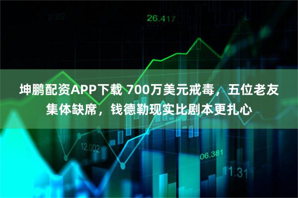 坤鹏配资APP下载 700万美元戒毒，五位老友集体缺席，钱德勒现实比剧本更扎心